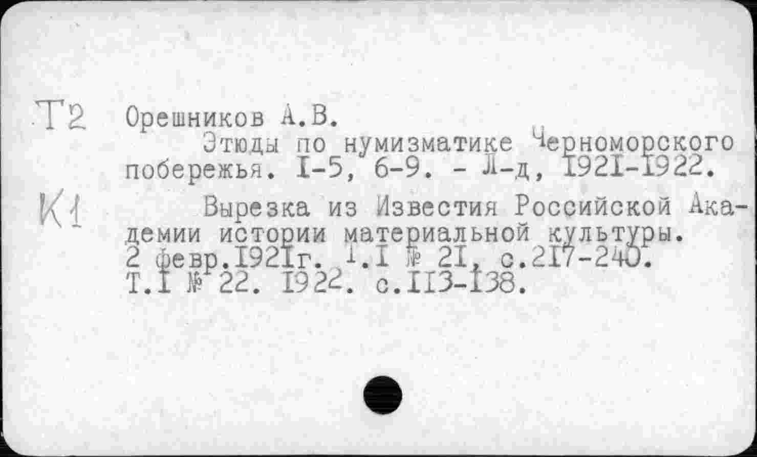 ﻿Т2 Орешников А.В.
Этюды по нумизматике Черноморского побережья. 1-5, 6-9. - Л-д, 1921-1922.
Вырезка из Известия Российской Ака-